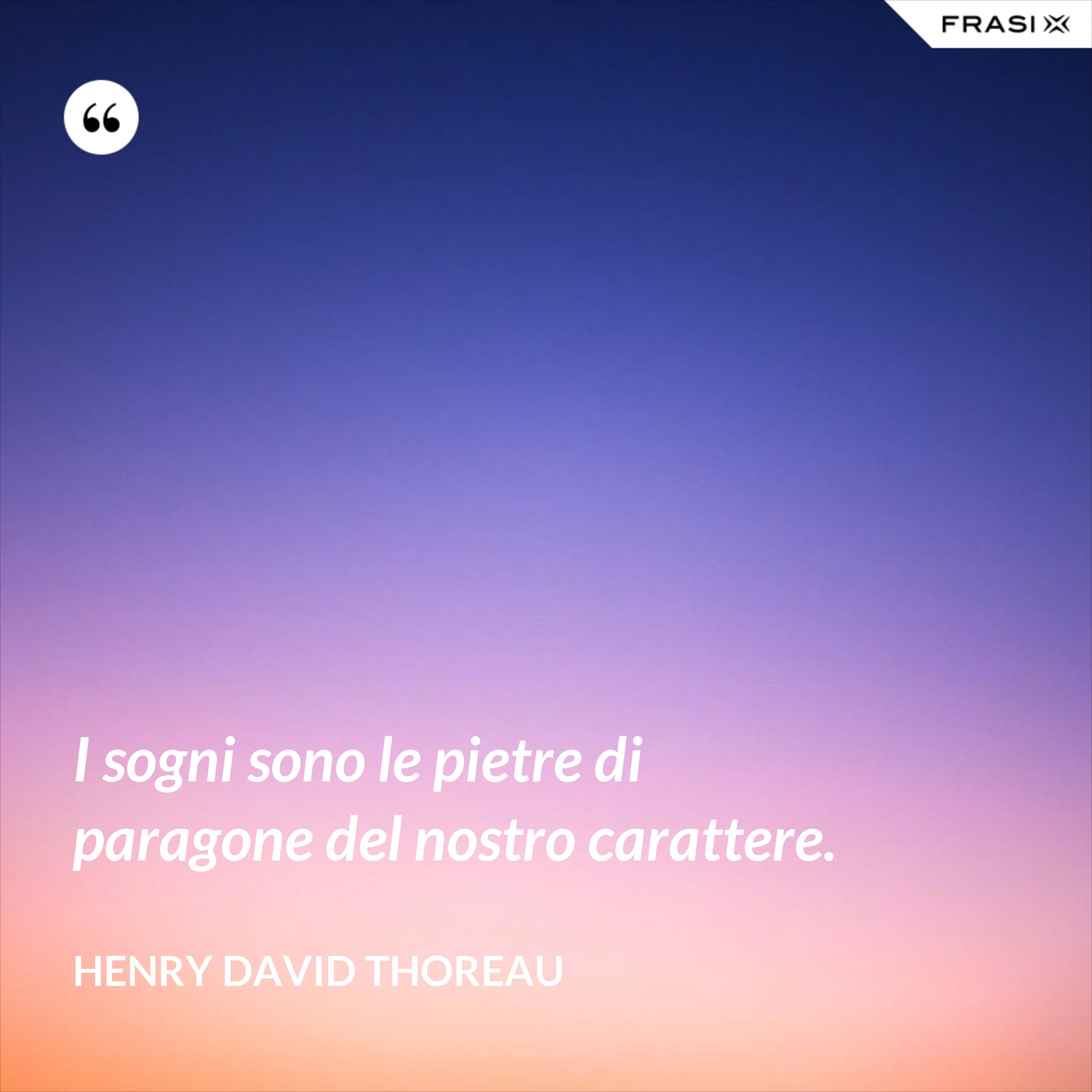 I sogni sono le pietre di paragone del nostro carattere. - Henry David Thoreau