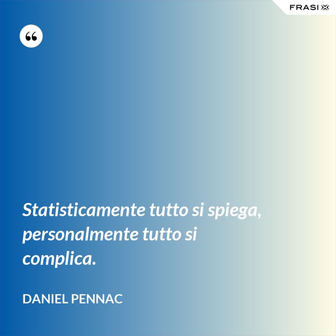 Statisticamente tutto si spiega, personalmente tutto si complica. - Daniel Pennac