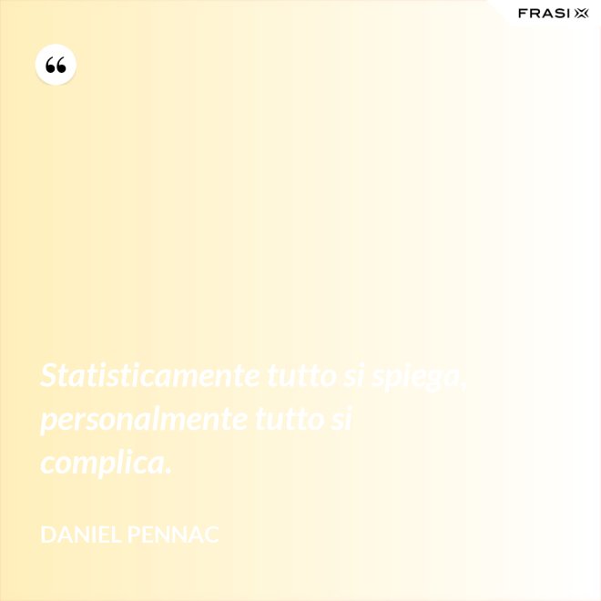 Statisticamente tutto si spiega, personalmente tutto si complica. - Daniel Pennac
