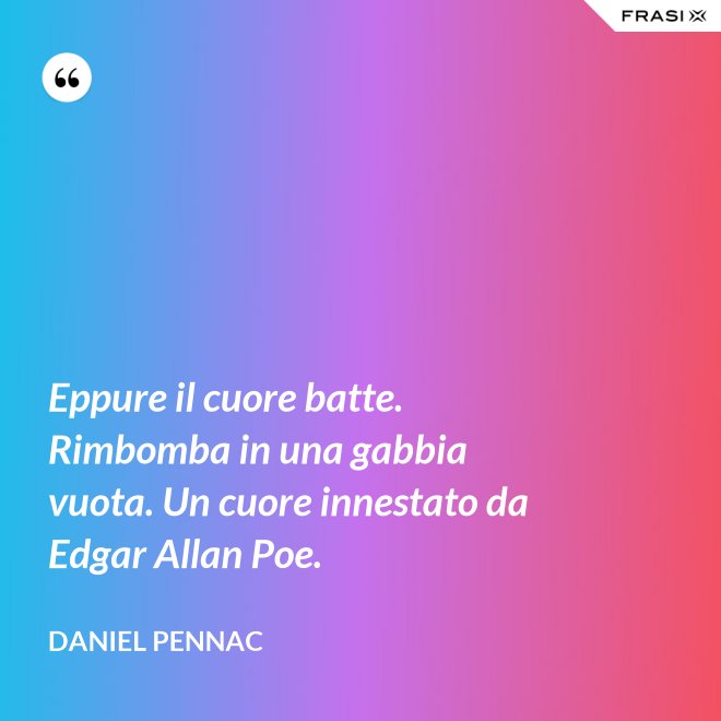 Eppure il cuore batte. Rimbomba in una gabbia vuota. Un cuore innestato da Edgar Allan Poe. - Daniel Pennac