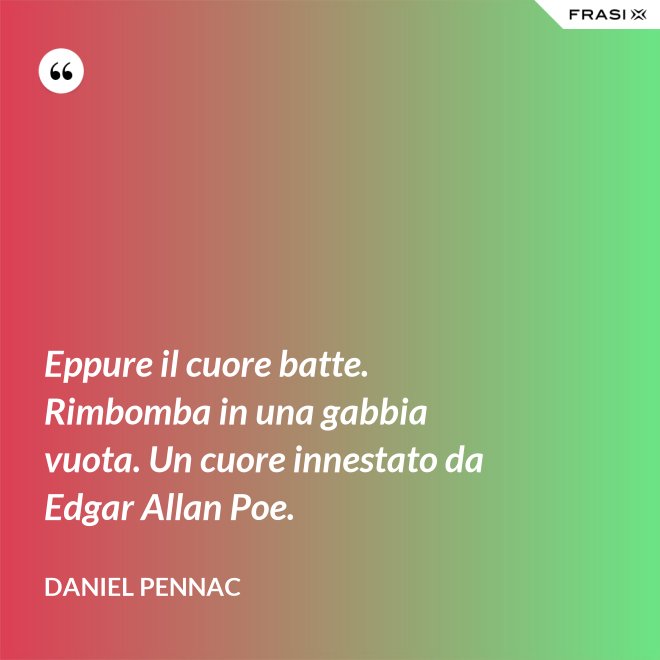 Eppure il cuore batte. Rimbomba in una gabbia vuota. Un cuore innestato da Edgar Allan Poe. - Daniel Pennac
