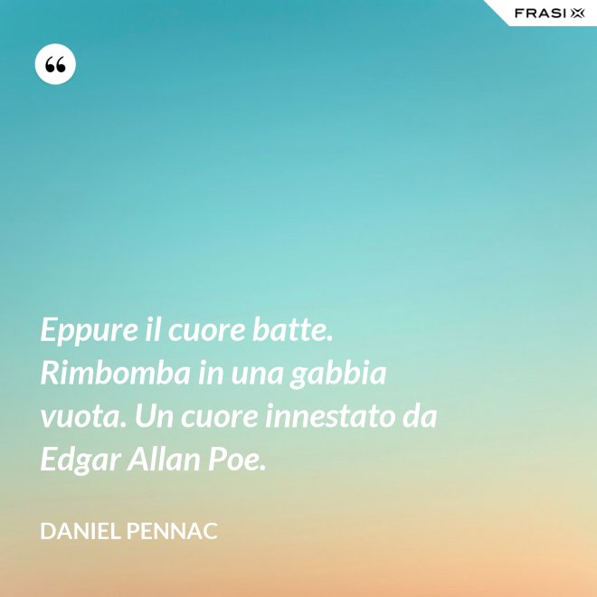 Eppure il cuore batte. Rimbomba in una gabbia vuota. Un cuore innestato da Edgar Allan Poe. - Daniel Pennac