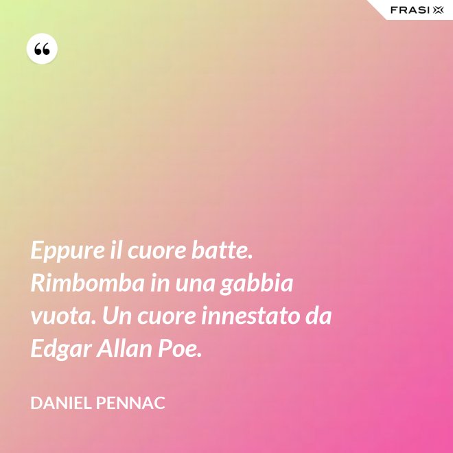 Eppure il cuore batte. Rimbomba in una gabbia vuota. Un cuore innestato da Edgar Allan Poe. - Daniel Pennac