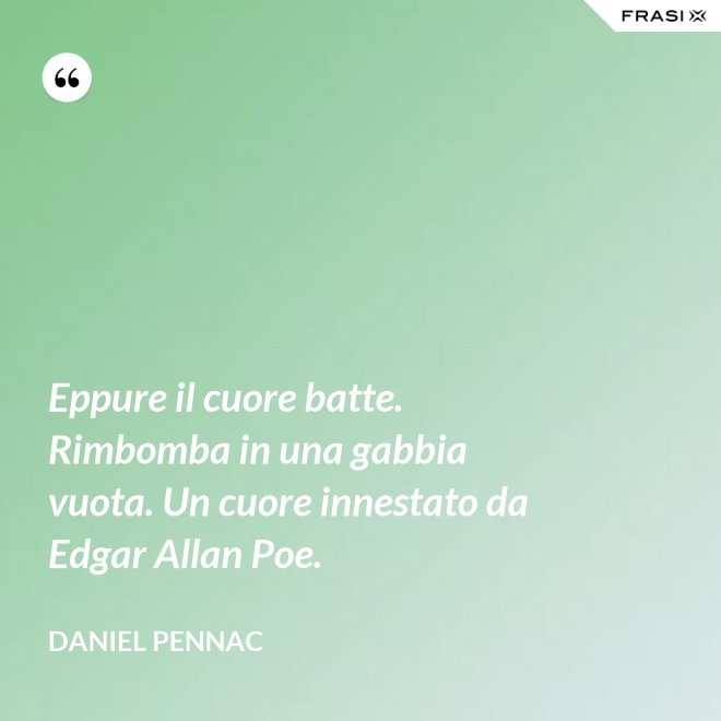 Eppure il cuore batte. Rimbomba in una gabbia vuota. Un cuore innestato da Edgar Allan Poe. - Daniel Pennac