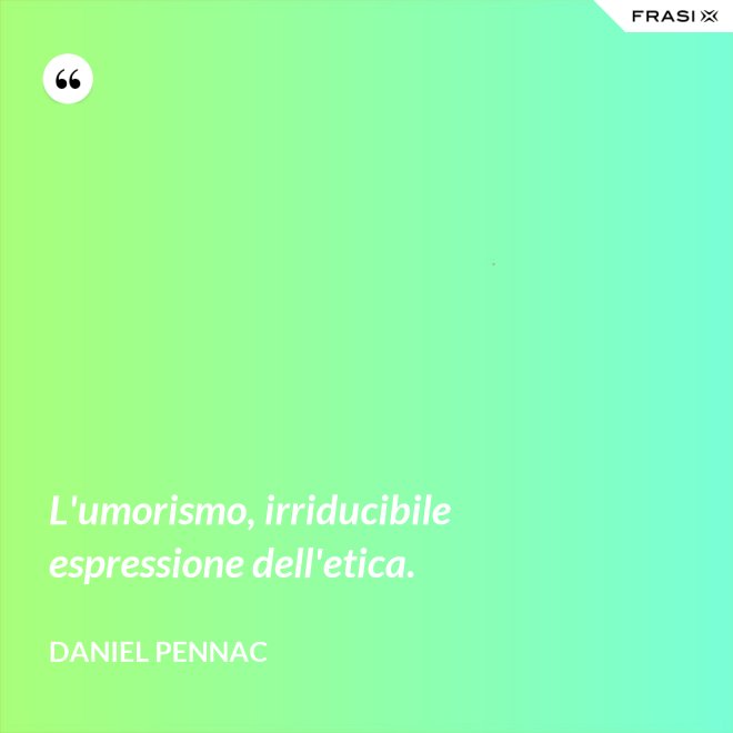 L'umorismo, irriducibile espressione dell'etica. - Daniel Pennac