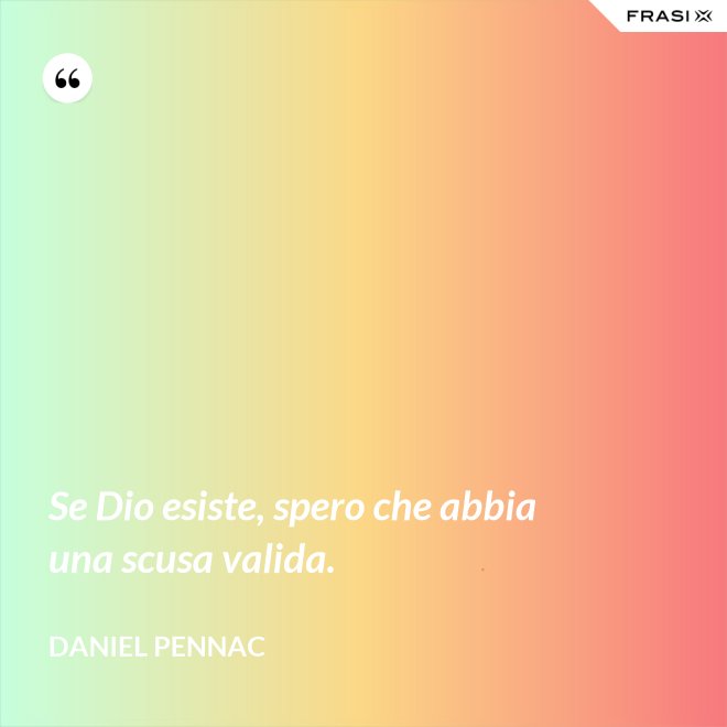 Se Dio esiste, spero che abbia una scusa valida. - Daniel Pennac