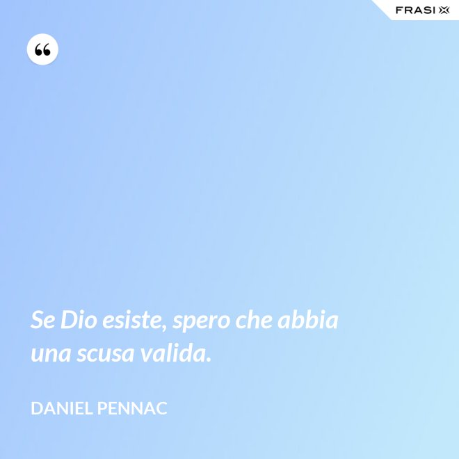 Se Dio esiste, spero che abbia una scusa valida. - Daniel Pennac
