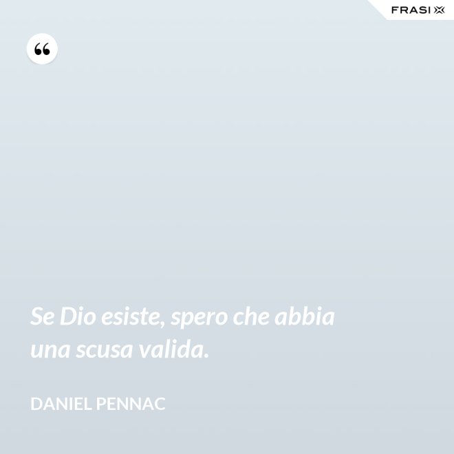 Se Dio esiste, spero che abbia una scusa valida. - Daniel Pennac