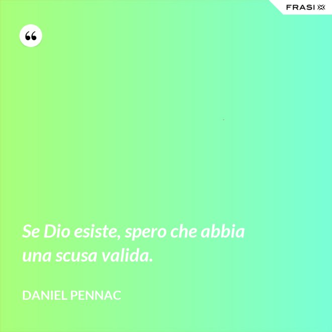 Se Dio esiste, spero che abbia una scusa valida. - Daniel Pennac