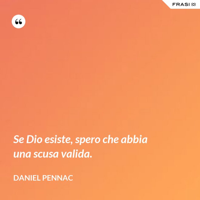 Se Dio esiste, spero che abbia una scusa valida. - Daniel Pennac