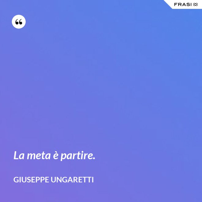 La meta è partire. - Giuseppe Ungaretti