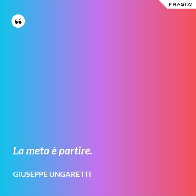 La meta è partire. - Giuseppe Ungaretti