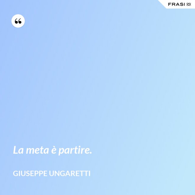 La meta è partire. - Giuseppe Ungaretti