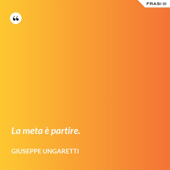 La meta è partire. - Giuseppe Ungaretti