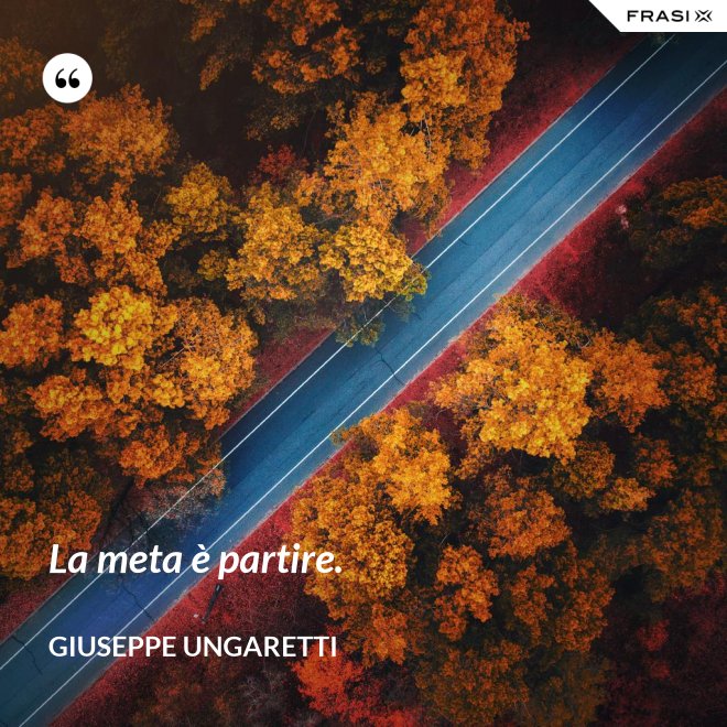 La meta è partire. - Giuseppe Ungaretti