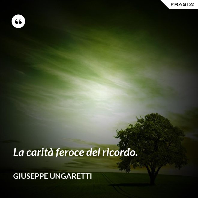 La carità feroce del ricordo. - Giuseppe Ungaretti