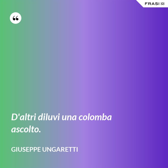 D'altri diluvi una colomba ascolto. - Giuseppe Ungaretti