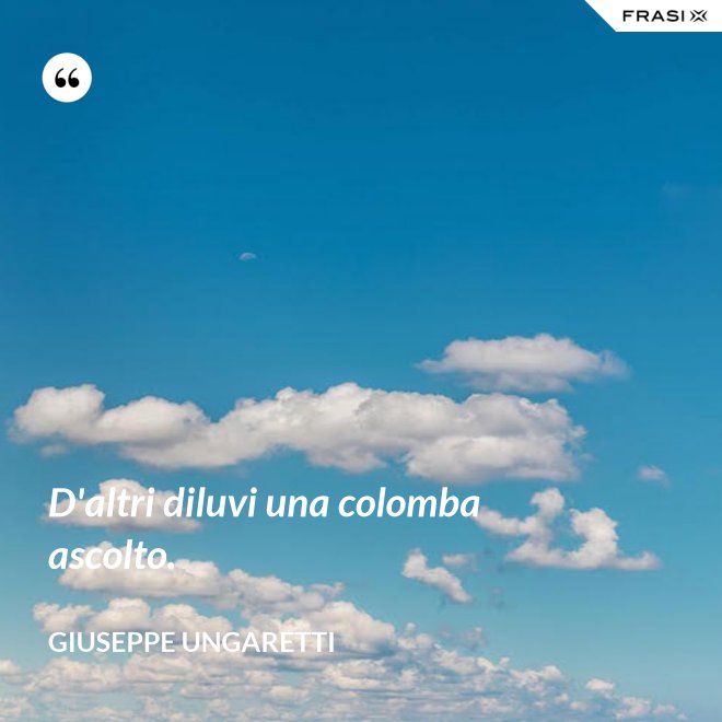 D'altri diluvi una colomba ascolto. - Giuseppe Ungaretti