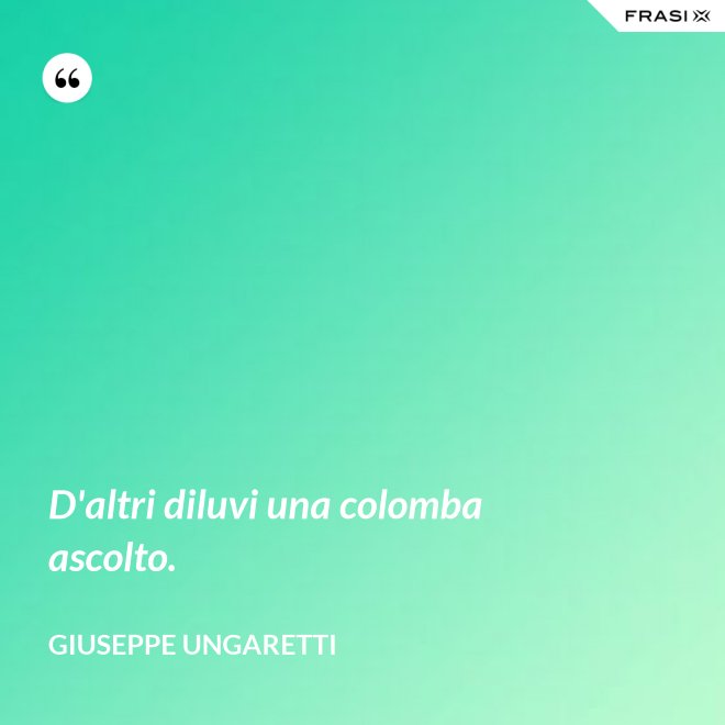 D'altri diluvi una colomba ascolto. - Giuseppe Ungaretti