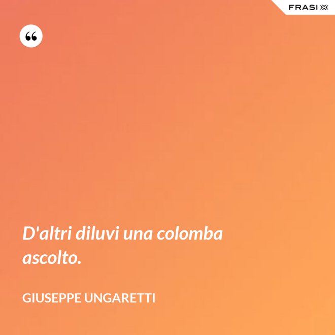 D'altri diluvi una colomba ascolto. - Giuseppe Ungaretti