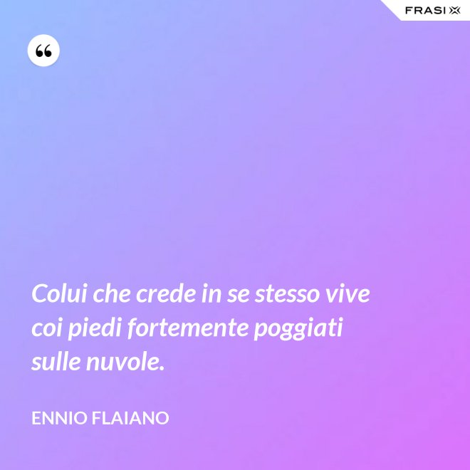 Colui che crede in se stesso vive coi piedi fortemente poggiati sulle nuvole. - Ennio Flaiano
