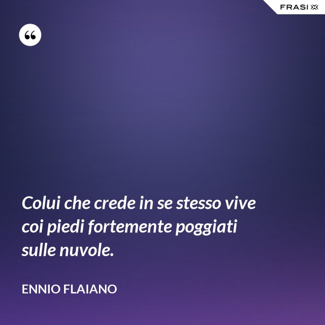 Colui che crede in se stesso vive coi piedi fortemente poggiati sulle nuvole. - Ennio Flaiano