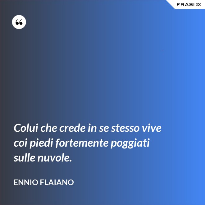 Colui che crede in se stesso vive coi piedi fortemente poggiati sulle nuvole. - Ennio Flaiano