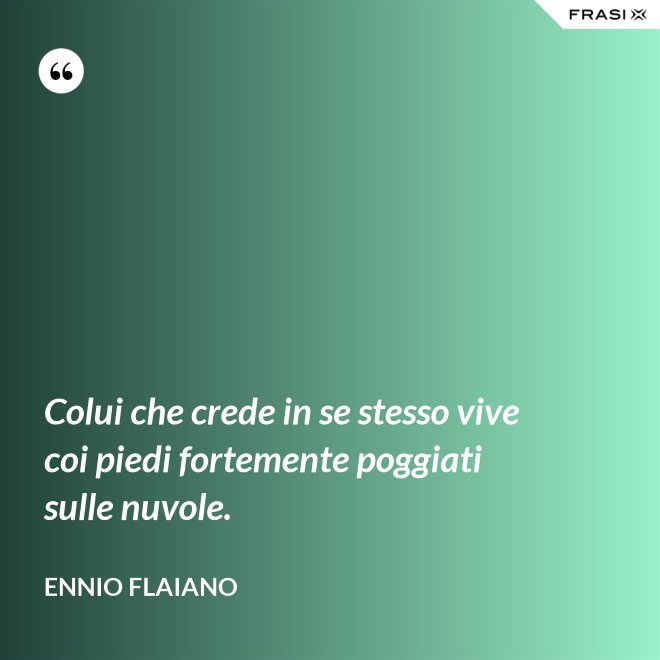 Colui che crede in se stesso vive coi piedi fortemente poggiati sulle nuvole. - Ennio Flaiano