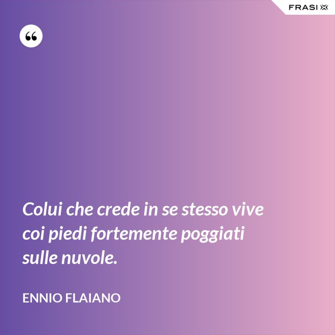 Colui che crede in se stesso vive coi piedi fortemente poggiati sulle nuvole. - Ennio Flaiano