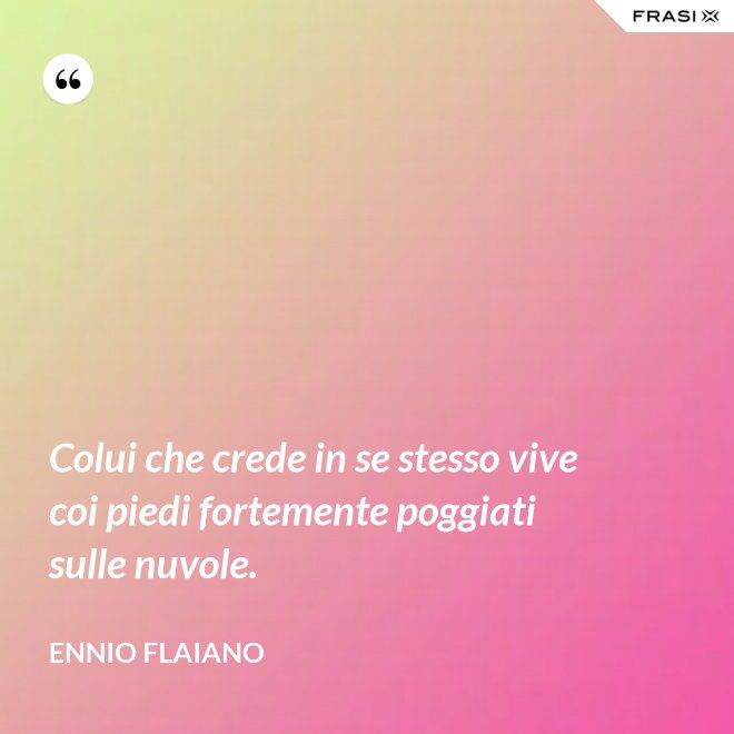 Colui che crede in se stesso vive coi piedi fortemente poggiati sulle nuvole. - Ennio Flaiano