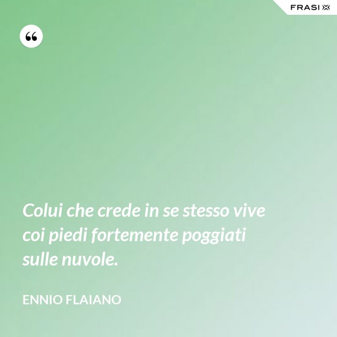 Colui che crede in se stesso vive coi piedi fortemente poggiati sulle nuvole. - Ennio Flaiano