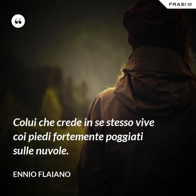 Colui che crede in se stesso vive coi piedi fortemente poggiati sulle nuvole. - Ennio Flaiano