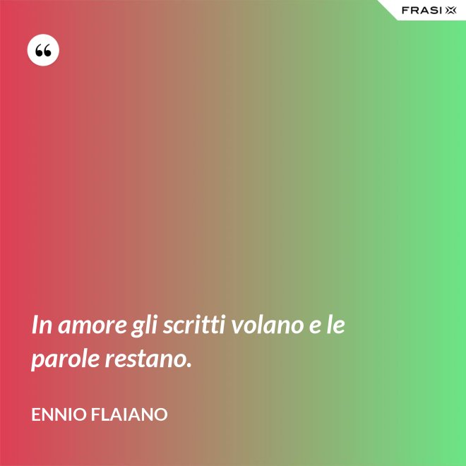 In amore gli scritti volano e le parole restano. - Ennio Flaiano