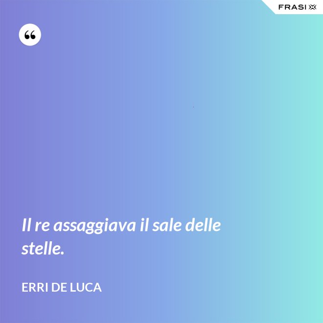 Il re assaggiava il sale delle stelle. - Erri De Luca
