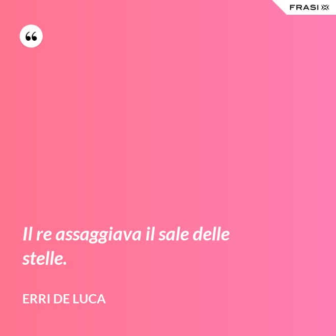 Il re assaggiava il sale delle stelle. - Erri De Luca