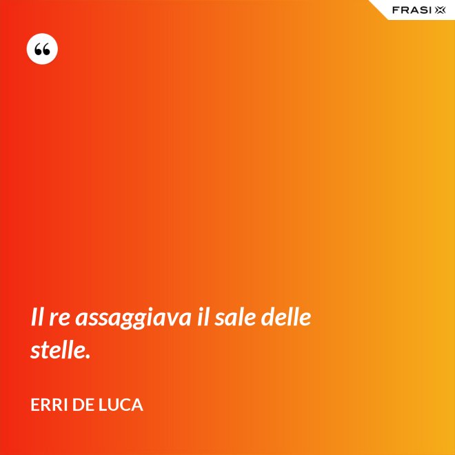 Il re assaggiava il sale delle stelle. - Erri De Luca