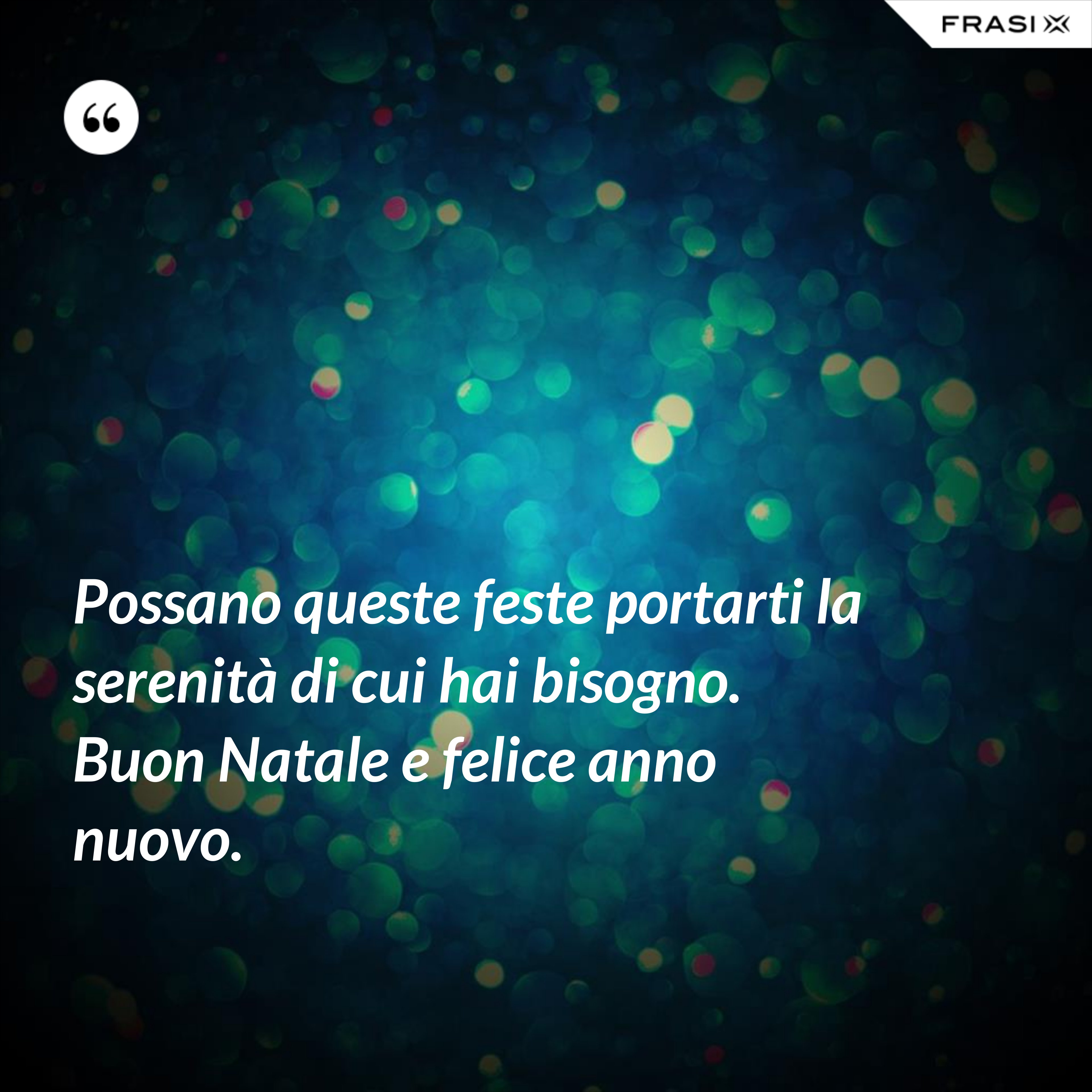 Possano queste feste portarti la serenità di cui hai bisogno. Buon Natale e felice anno nuovo. - Anonimo