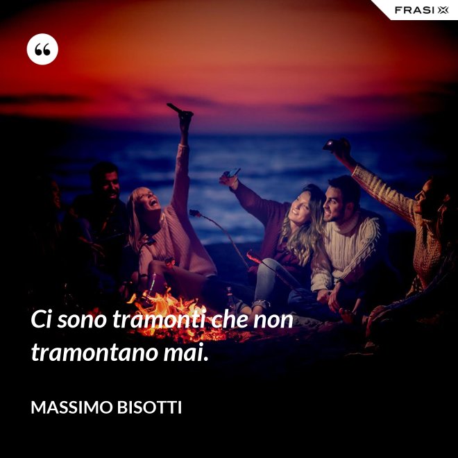 Ci sono tramonti che non tramontano mai. - Massimo Bisotti