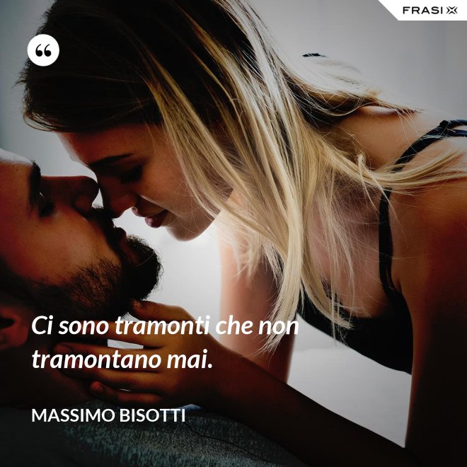 Ci sono tramonti che non tramontano mai. - Massimo Bisotti