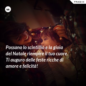 Possano lo scintillio e la gioia del Natale riempire il tuo cuore. Ti auguro delle feste ricche di amore e felicità! - Anonimo
