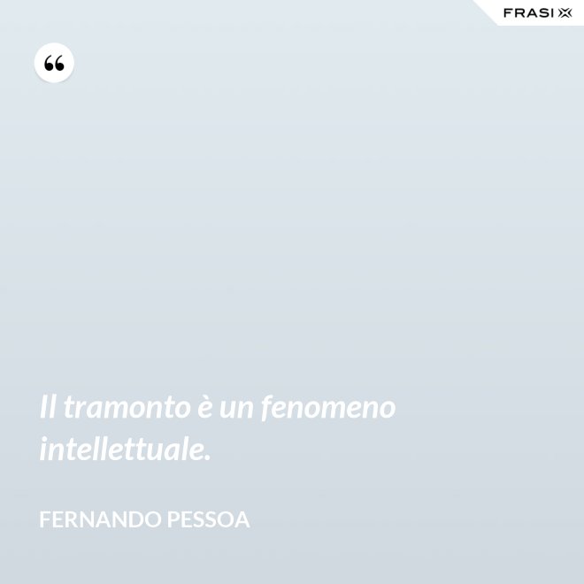 Il tramonto è un fenomeno intellettuale. - Fernando Pessoa