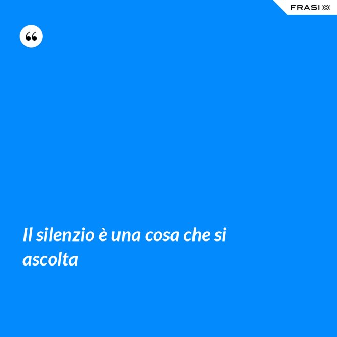 Il silenzio è una cosa che si ascolta - Anonimo