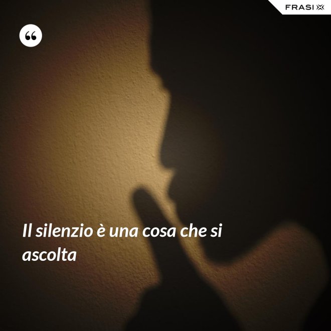 Il silenzio è una cosa che si ascolta - Anonimo