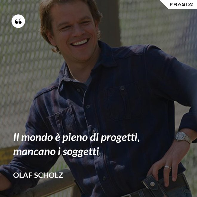 Il mondo è pieno di progetti, mancano i soggetti - Olaf Scholz