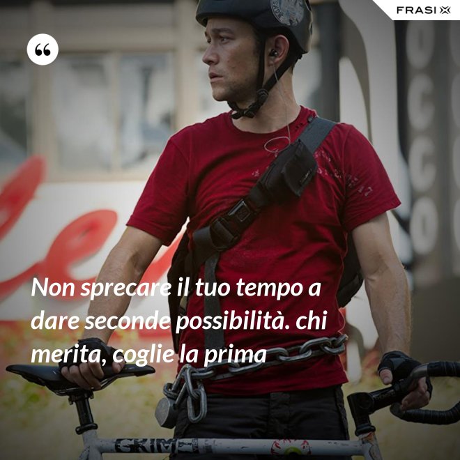 Non sprecare il tuo tempo a dare seconde possibilità. chi merita, coglie la prima - Anonimo