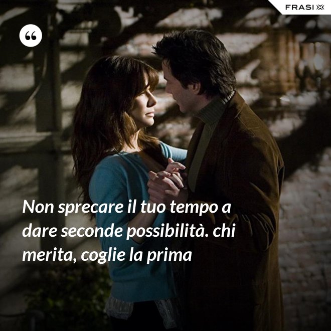 Non sprecare il tuo tempo a dare seconde possibilità. chi merita, coglie la prima - Anonimo