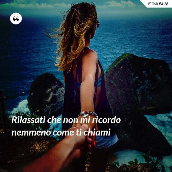 Rilassati che non mi ricordo nemmeno come ti chiami - Anonimo