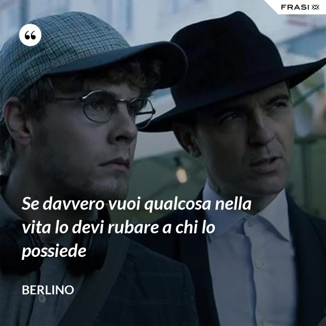 Se davvero vuoi qualcosa nella vita lo devi rubare a chi lo possiede - Berlino