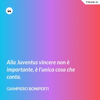 Alla Juventus vincere non è importante, è l’unica cosa che conta. - Giampiero Boniperti