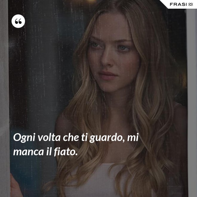 Ogni volta che ti guardo, mi manca il fiato. - Anonimo